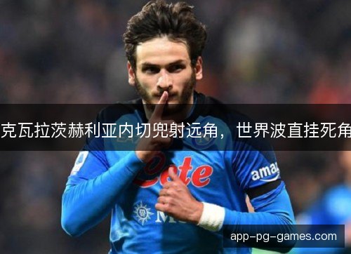 克瓦拉茨赫利亚内切兜射远角，世界波直挂死角