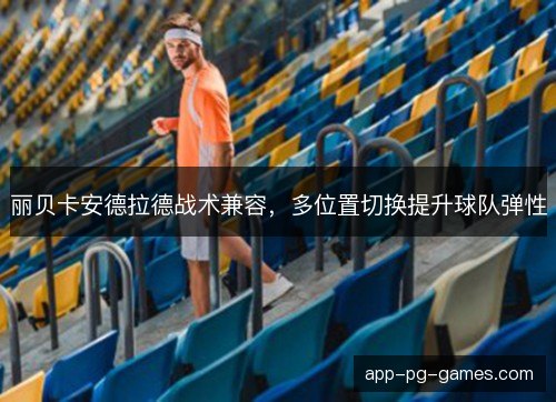 丽贝卡安德拉德战术兼容，多位置切换提升球队弹性