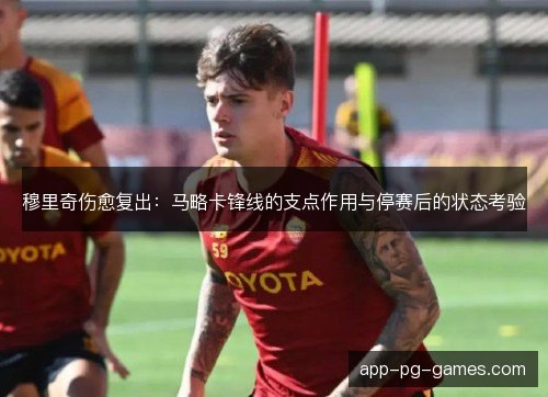 穆里奇伤愈复出:马略卡锋线的支点作用与停赛后的状态考验 穆里奇伤愈复出:马略卡锋线的支点作用与停赛后的状态考验
