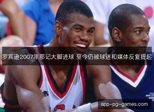 罗宾逊2007年那记大脚进球 至今仍被球迷和媒体反复提起
