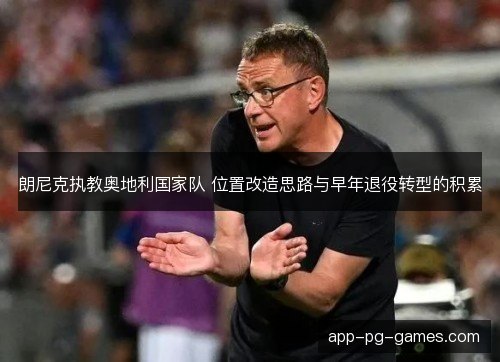 朗尼克执教奥地利国家队 位置改造思路与早年退役转型的积累